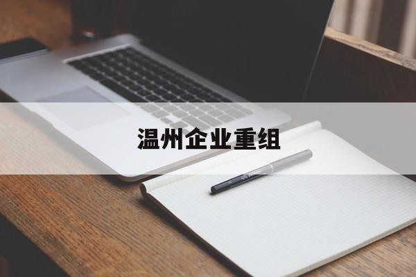 鹰潭市温州企业重组(温州市国有企业重组改革)