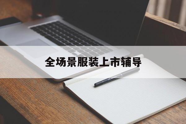 鹰潭市全场景服装上市辅导(服装怎么样打造场景化)