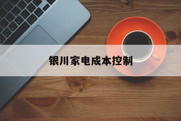 鹰潭市银川家电成本控制(家电企业成本控制论文)
