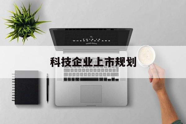 鹰潭市科技企业上市规划(大型科技企业 上市)