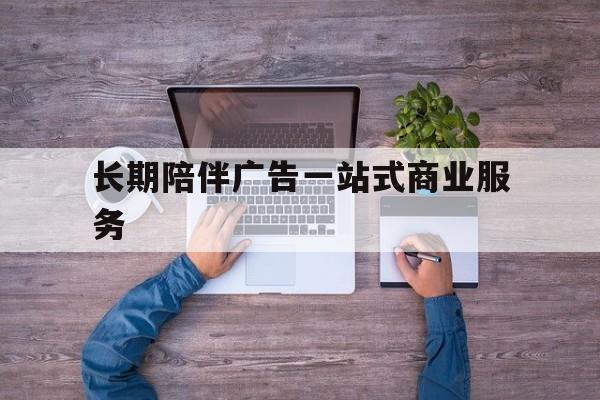 鹰潭市长期陪伴广告一站式商业服务的简单介绍