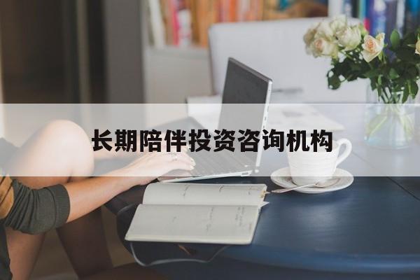 鹰潭市包含长期陪伴投资咨询机构的词条